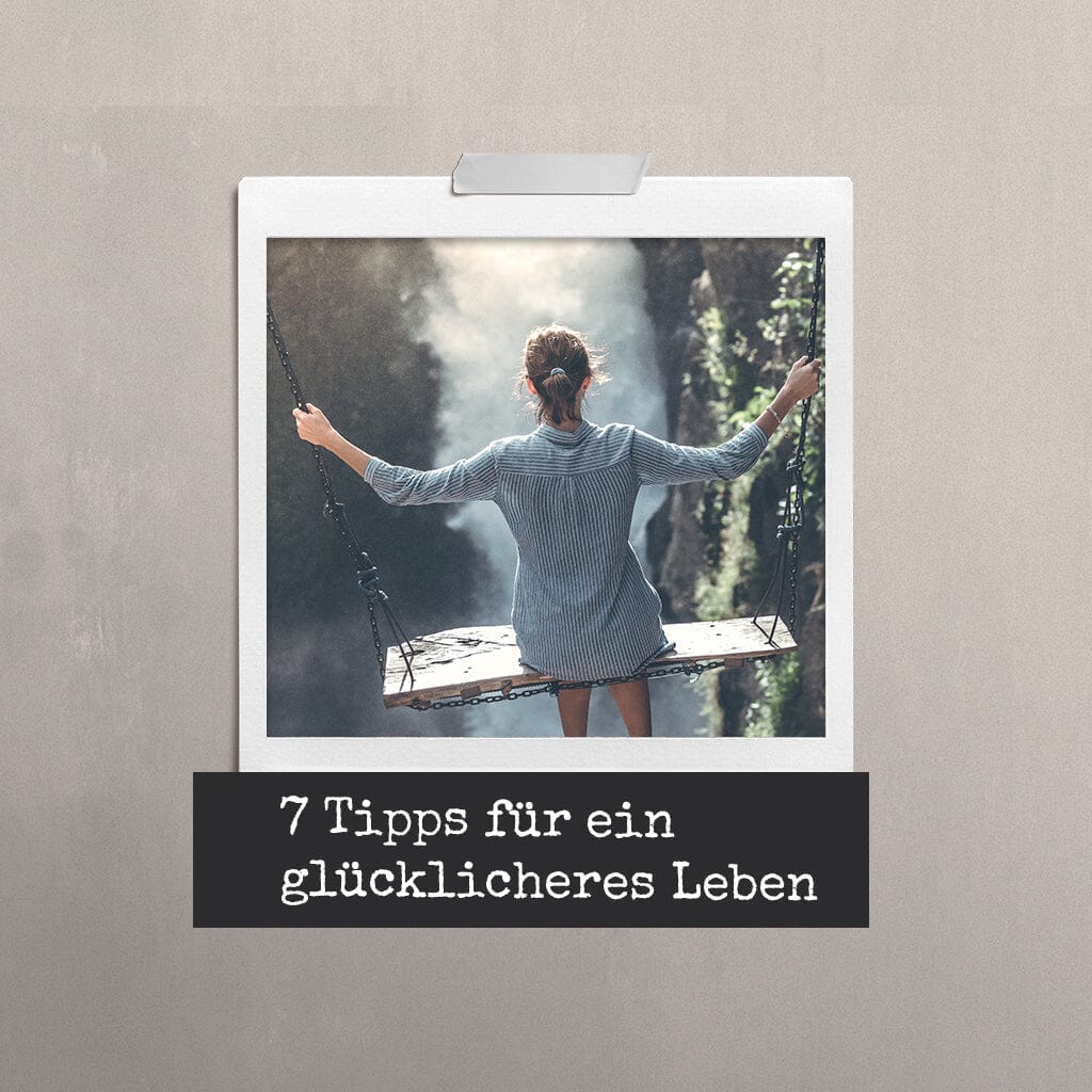 7 Tipps für ein glücklicheres Leben